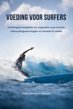 Voeding voor surfers: Voedingsstrategieën en suppletie voor kracht, uithoudingsvermogen en herstel in water (Dutch Edition)