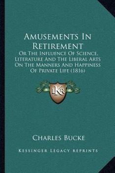 Paperback Amusements In Retirement: Or The Influence Of Science, Literature And The Liberal Arts On The Manners And Happiness Of Private Life (1816) Book