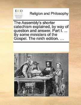 Paperback The Assembly's Shorter Catechism Explained, by Way of Question and Answer. Part I. ... by Some Ministers of the Gospel. the Ninth Edition. ... Book