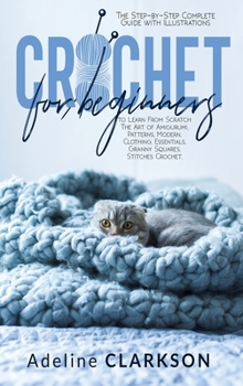 Hardcover Crochet for Beginners: The Step-by-Step Complete Guide with Illustrations to Learn From Scratch The Art of Amigurumi, Patterns, Modern, Cloth Book