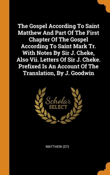 Hardcover The Gospel According To Saint Matthew And Part Of The First Chapter Of The Gospel According To Saint Mark Tr. With Notes By Sir J. Cheke, Also Vii. Le Book