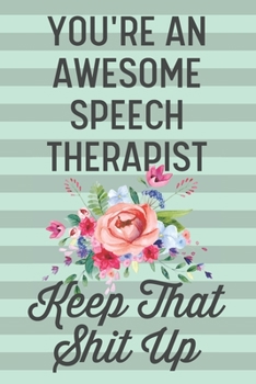You're an Awesome Speech Therapist Keep That Shit Up: Funny Joke Blank Lined Journal Notebook Gift for Speech Pathologists Female Women Graduation Therapy Thank You Appreciation