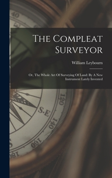 Hardcover The Compleat Surveyor: Or, The Whole Art Of Surveying Of Land: By A New Instrument Lately Invented Book