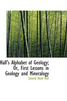 Paperback Hall's Alphabet of Geology; Or, First Lessons in Geology and Mineralogy Book
