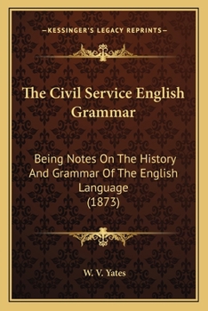 Paperback The Civil Service English Grammar: Being Notes On The History And Grammar Of The English Language (1873) Book