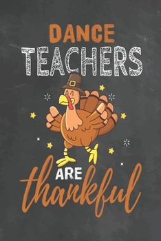 Dance Teachers Are Thankful: Journal Notebook 108 Pages 6 x 9 Lined Writing Paper School Thanksgiving Appreciation Gift for Teacher from Student
