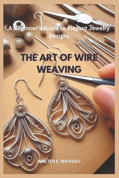 Paperback The Art of Wire Weaving: A Beginner's Guide to Elegant Jewelry Designs Book