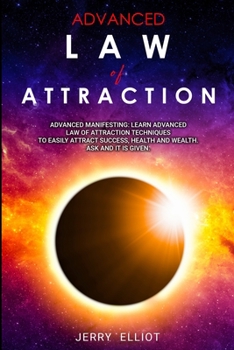 Paperback Advanced Law of Attraction: Advanced Manifesting: Learning Advanced Law of Attraction Techniques to Easily Attract Success, Health, Wealth. Ask an Book
