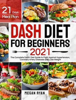 Hardcover Dash Diet for Beginners 2021: The Complete DASH Diet Guide with 21 Days Meal Plan to Fight Against Hypertension, Coronary Artery Diseases and Lose W Book