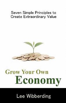 Paperback Grow Your Own Economy: Seven Simple Principles to Create Extraordinary Value Book