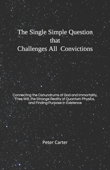 Paperback The Single Simple Question that Challenges All Convictions: Connecting the Conundrums of God and Immortality, Free Will, the Strange Reality of Quantu Book