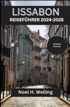 LISSABON REISEFÜHRER 2024-2025: Entdecken Sie verborgene Schätze, zeitlose Traditionen und atemberaubende Ausblicke in der Stadt der Sieben Hügel (German Edition)