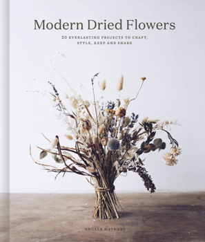 Hardcover Modern Dried Flowers: 20 Everlasting Projects to Craft, Style, Keep and Share Book