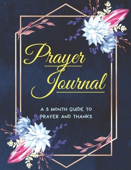 Prayer Journal (A 3 Month Guide To Prayer And Thanks): Praise and Grateful Prayer Journal for Women, Guide Scripture, Prayer Request, Floral Design