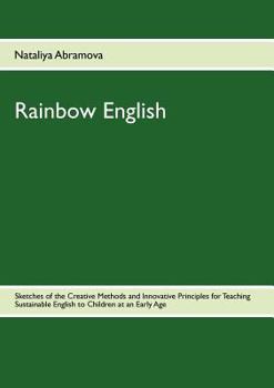 Paperback Rainbow English: Sketches of the Creative Methods and Innovative Principles for Teaching Sustainable English to Children at an Early Ag Book