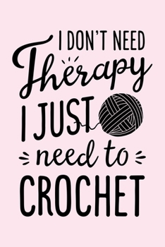 I Dont Need Theraphy I Just Need to Crochet: Crochet Lined Notebook, Journal, Organizer, Diary, Composition Notebook, Gifts for Crochet Lovers