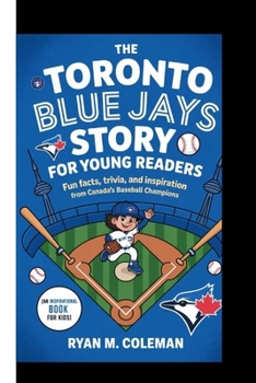 THE TORONTO BLUE JAYS STORY FOR YOUNG READERS: Fun Facts, Trivia, and Inspiration from Canada’s Baseball Champions (An Inspirational Book for Kids)