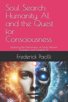 Soul Search: Humanity, AI, and the Quest for Consciousness: Exploring the Intersection of Souls, Human Evolution, and Sentient AI
