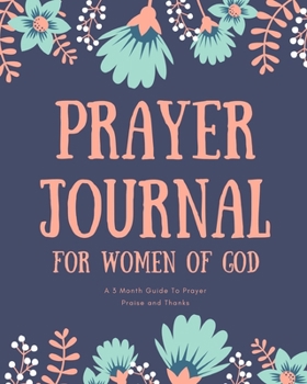 Prayer Journal for Women of God A 3 Month Guide To Prayer Praise and Thanks: Modern Flowers Calligraphy and Lettering Best Holiday Gift Idea