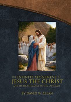 The Infinite Atonement of Jesus the Christ: And Its Significance in the Last Days