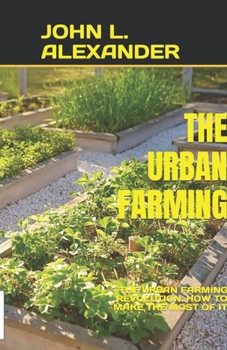 THE URBAN FARMING: THE URBAN FARMING REVOLUTION: HOW TO MAKE THE MOST OF IT