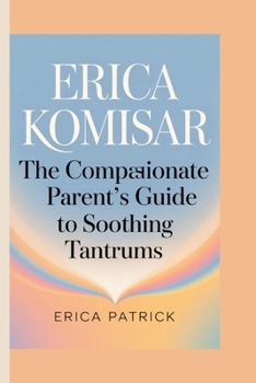 Paperback Erica Komisar: The Compassionate Parent's Guide to Soothing Tantrums Book