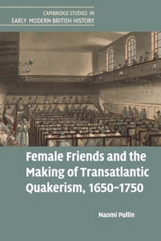 Female Friends and the Making of Transatlantic Quakerism, 1650-1750 - Book  of the Cambridge Studies in Early Modern British History