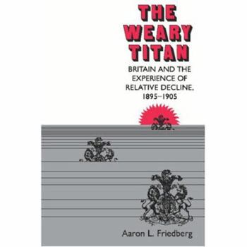 Paperback The Weary Titan: Britain and the Experience of Relative Decline, 1895-1905 Book