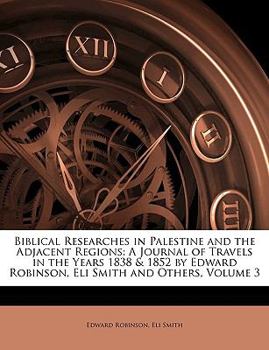 Paperback Biblical Researches in Palestine and the Adjacent Regions: A Journal of Travels in the Years 1838 & 1852 by Edward Robinson, Eli Smith and Others, Vol Book