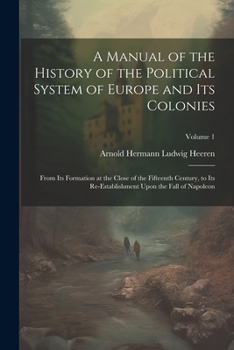 Paperback A Manual of the History of the Political System of Europe and Its Colonies: From Its Formation at the Close of the Fifteenth Century, to Its Re-Establ Book