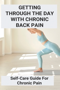 Paperback Getting Through The Day With Chronic Back Pain: Self-Care Guide For Chronic Pain Book