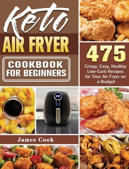 Hardcover Keto Air Fryer Cookbook for Beginners: 475 Crispy, Easy, Healthy Low-Carb Recipes for Your Air Fryer on a Budget Book