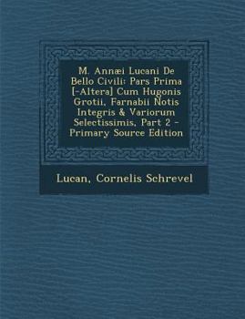 Paperback M. Annaei Lucani de Bello Civili: Pars Prima [-Altera] Cum Hugonis Grotii, Farnabii Notis Integris & Variorum Selectissimis, Part 2 - Primary Source E [Latin] Book