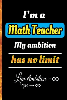 I'm a Math Teacher My Ambition Has No Limit: A blank Lined Math Journal and a notebook with 120 pages for Math Journaling | a Math notebook and a journal gift 6"x9" for your teacher