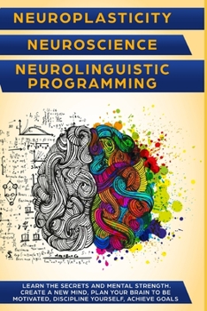 Paperback Neuroplasticity + Neuroscience + Neurolinguistic Programming: Discover the secrets and mental strength. Create a new mind, plan your brain to be motiv Book