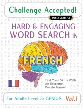 Challenge Accepted! - Hard and Engaging Word Search in French for Adults Level 3: Genius - Vol.1 - Delta Classics - Test Your Skills with an Extreme Puzzle Game!