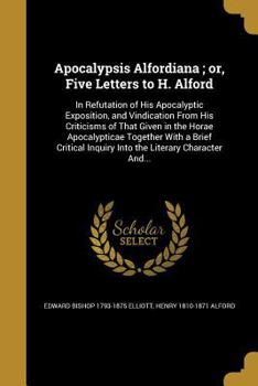 Paperback Apocalypsis Alfordiana; or, Five Letters to H. Alford: In Refutation of His Apocalyptic Exposition, and Vindication From His Criticisms of That Given Book