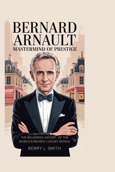 Paperback Bernard Arnault: Mastermind of Prestige: The Relentless Ascent of the World's Richest Luxury Mogul Book