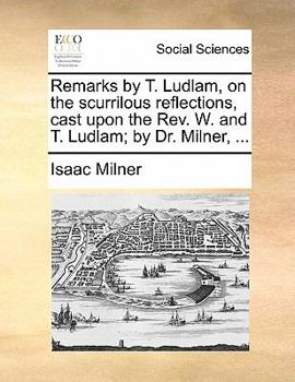 Paperback Remarks by T. Ludlam, on the Scurrilous Reflections, Cast Upon the Rev. W. and T. Ludlam; By Dr. Milner, ... Book