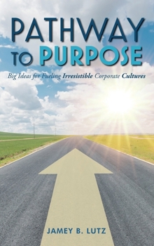 Hardcover Pathway to Purpose: Big Ideas for Fueling Irresistible Corporate Cultures Book