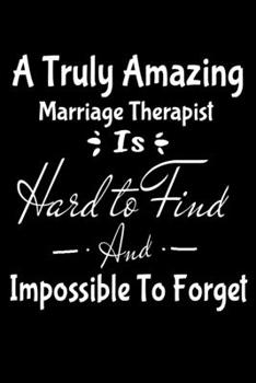 A Truly Amazing Marriage Therapist Is Hard To Find And Impossible To Forget: Blank Lined Journal Gift For Marriage Therapist