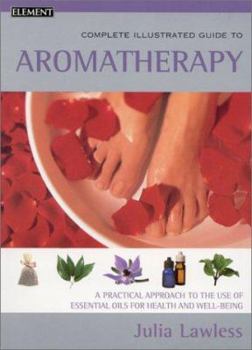 Paperback The Complete Illustrated Guide to Aromatherapy: A Practical Approach to the Use of Essential Oils for Health and Well-Being Book