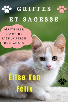 Paperback Griffes Et Sagesse: Maîtriser l'Art de l'Éducation des Chats [French] Book