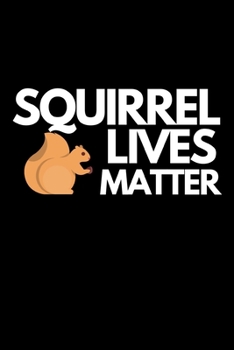 Squirrel Lives Matter: Funny Squirrel Lover Notebook/Journal (6” X 9”)