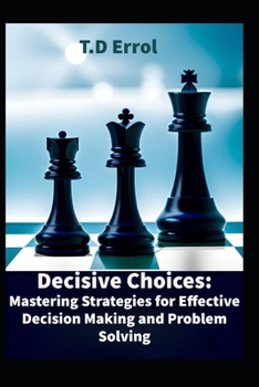 Paperback Decisive Choices: Mastering Strategies for Effective Decision Making and Problem Solving Book