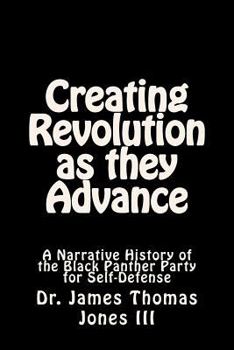 Creating Revolution as They Advance: A Narrative History of the Black Panther Party for Self-Defense
