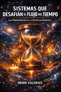 Sistemas que Desafían el Flujo del Tiempo: Las Matemáticas de un Universo Dinámico (Spanish Edition)