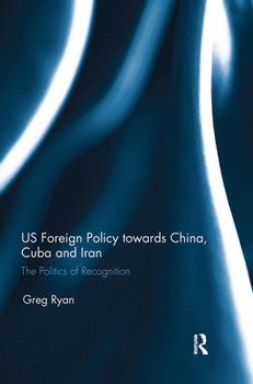 Paperback US Foreign Policy towards China, Cuba and Iran: The Politics of Recognition Book