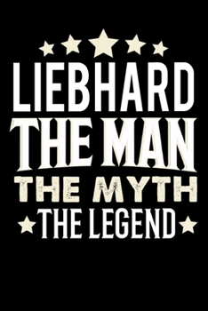 Notizbuch: Liebhard The Man The Myth The Legend (120 karierte Seiten als u.a. Tagebuch, Reisetagebuch f�r Vater, Ehemann, Freund, Kumpe, Bruder, Onkel und mehr)