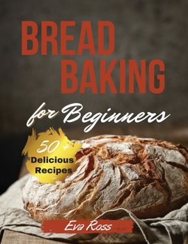 Paperback Bread Baking For Beginners: Sourdough Bread - Whole Grain Flour Bread - Gluten Free Bread - 50+ easy recipes for beginners. how to bake bread, wit Book